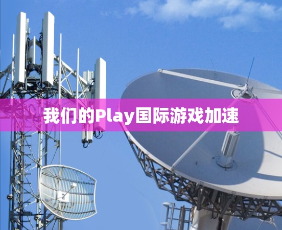 我们的Play国际游戏加速