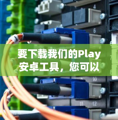 要下载我们的Play安卓工具，您可以按照以下步骤操作