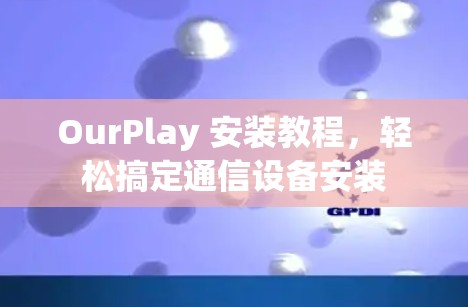 OurPlay 安装教程，轻松搞定通信设备安装