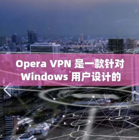 Opera VPN 是一款针对 Windows 用户设计的VPN产品，旨在为用户提供安全、便捷的网络连接。以下是对Opera VPN 的体验分析