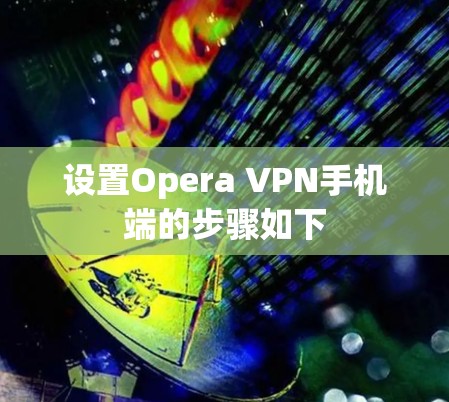 设置Opera VPN手机端的步骤如下