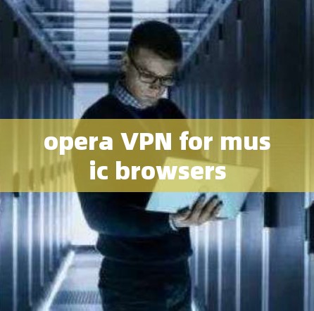opera VPN for music browsers