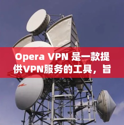 Opera VPN 是一款提供VPN服务的工具，旨在将用户连接到外网，同时提供一些额外的安全功能。以下是对Opera VPN 使用体验的详细分析