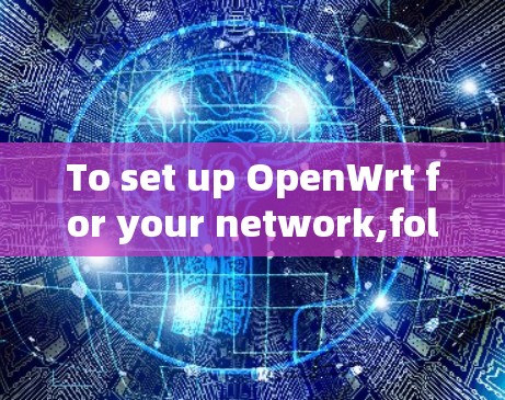 To set up OpenWrt for your network,follow these organized steps: