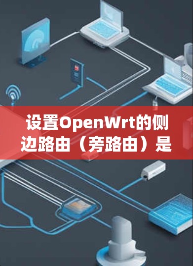 设置OpenWrt的侧边路由（旁路由）是配置文件传输的重要部分，确保不同用户之间的文件正确传输。以下是详细的步骤指南