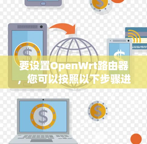 要设置OpenWrt路由器，您可以按照以下步骤进行