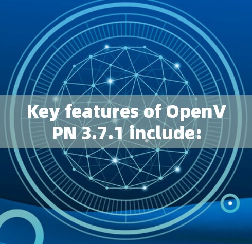 Key features of OpenVPN 3.7.1 include: