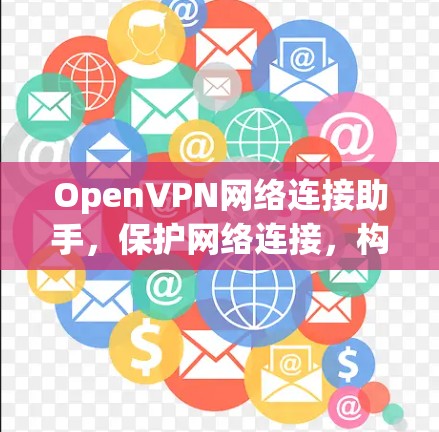 OpenVPN网络连接助手，保护网络连接，构建安全网络