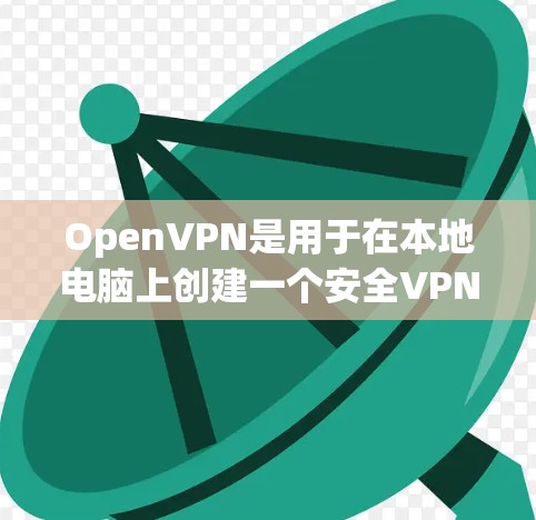 OpenVPN是用于在本地电脑上创建一个安全VPN连接的软件，允许用户访问全球网站并保护隐私。以下是使用OpenVPN的详细步骤与注意事项