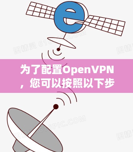 为了配置OpenVPN，您可以按照以下步骤进行