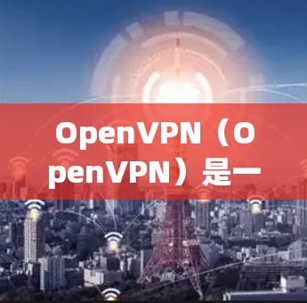 OpenVPN（OpenVPN）是一种基于互联网安全协议的VPN软件，旨在通过互联网实现用户与服务器之间的加密通信。如果你需要连接OpenVPN，可以使用以下工具或方法