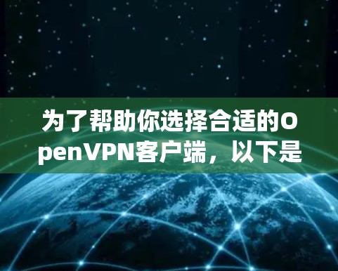 为了帮助你选择合适的OpenVPN客户端，以下是一个逐步指南，涵盖了解开VPN的基本知识、评估应用、考虑安全性和社区支持以及网络环境因素