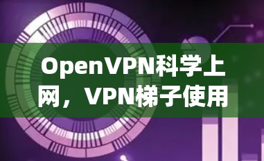 OpenVPN科学上网，VPN梯子使用指南