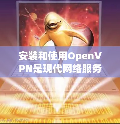 安装和使用OpenVPN是现代网络服务的重要组成部分，以下是详细的步骤指南