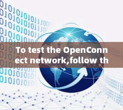 To test the OpenConnect network,follow these organized steps: