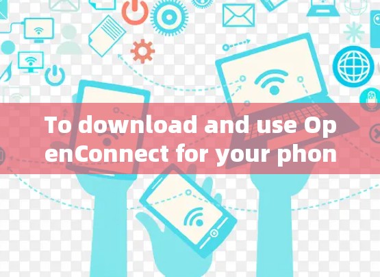 To download and use OpenConnect for your phone calls,follow these organized steps: