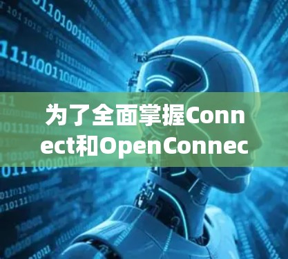 为了全面掌握Connect和OpenConnect的使用方法，以下是一个清晰的指南，分为两部分进行学习，分别介绍Connect和OpenConnect的功能和操作步骤