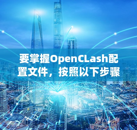 要掌握OpenCLash配置文件，按照以下步骤进行