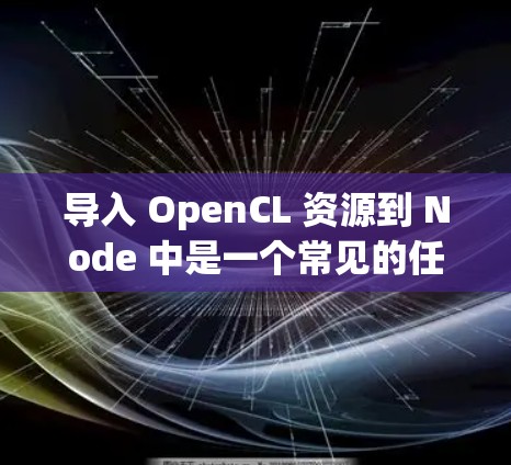 导入 OpenCL 资源到 Node 中是一个常见的任务，尤其是在需要在 Node 上运行 OpenCL 应用时。以下是一个详细的过程