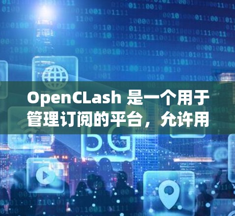 OpenCLash 是一个用于管理订阅的平台，允许用户添加、管理、删除和查看订阅信息。以下是使用 OpenCLash 管理订阅的步骤