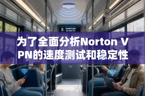 为了全面分析Norton VPN的速度测试和稳定性，以下是详细的步骤和分析