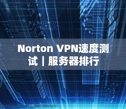 Norton VPN速度测试｜服务器排行