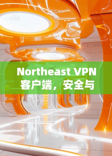 Northeast VPN 客户端，安全与高效VPN解决方案