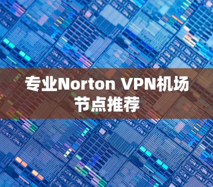 专业Norton VPN机场节点推荐