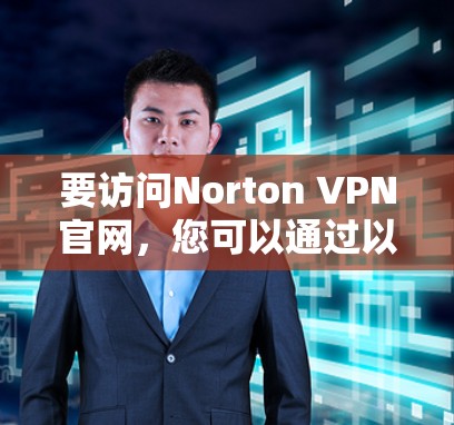 要访问Norton VPN官网，您可以通过以下步骤进行