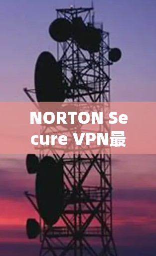 NORTON Secure VPN最新版下载｜电脑手机安装指南