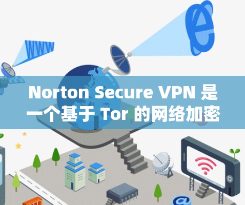 Norton Secure VPN 是一个基于 Tor 的网络加密软件，旨在提供安全的VPN连接。以下是关于如何下载和使用 Norton Secure VPN 的步骤