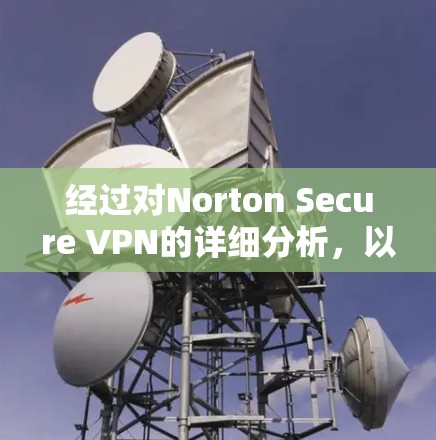 经过对Norton Secure VPN的详细分析，以下是对其功能和性能的总结