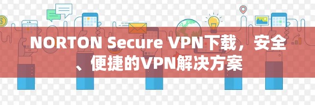 NORTON Secure VPN下载，安全、便捷的VPN解决方案