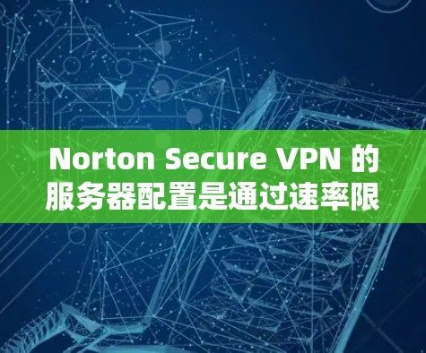 Norton Secure VPN 的服务器配置是通过速率限制来控制连接速度的，这些速率限制在服务器端和设备端都会设置。以下是关于Norton Secure VPN服务器的速率限制测试分析