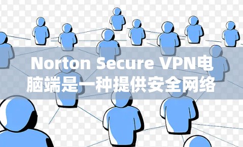 Norton Secure VPN电脑端是一种提供安全网络连接的软件，通常用于在电脑上进行VPN操作。以下是使用Norton Secure VPN电脑端的步骤说明
