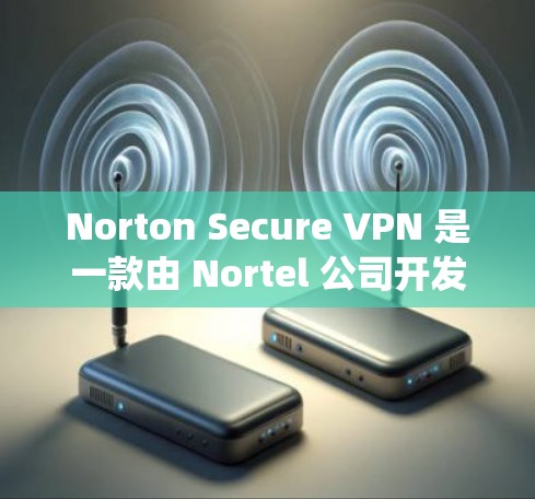 Norton Secure VPN 是一款由 Nortel 公司开发的VPN产品，支持 Windows 系统。以下是配置 Nortel Secure VPN Windows 版本的步骤