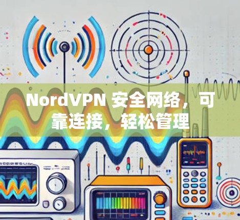 NordVPN 安全网络，可靠连接，轻松管理