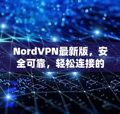 NordVPN最新版，安全可靠，轻松连接的VPN选择
