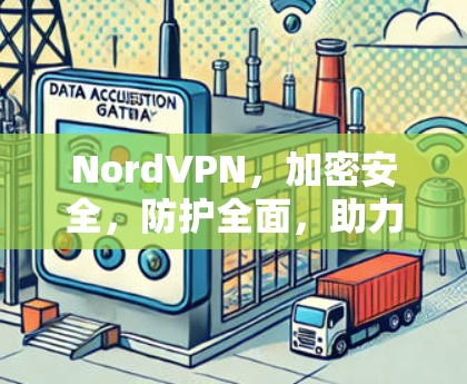 NordVPN，加密安全，防护全面，助力数据安全