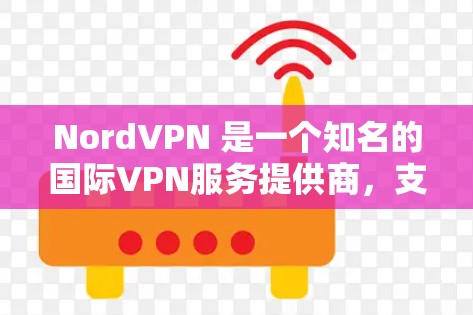 NordVPN 是一个知名的国际VPN服务提供商，支持全球用户通过多种方式访问网络资源。以下是关于NordVPN的详细信息