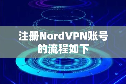 注册NordVPN账号的流程如下