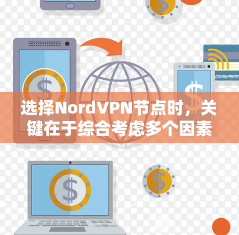 选择NordVPN节点时，关键在于综合考虑多个因素，以确保网络响应快、连接速度足够，同时具备良好的安全措施。以下是一步步的指南