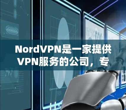 NordVPN是一家提供VPN服务的公司，专为用户提供访问美国互联网的工具。以下是关于NordVPN的详细信息
