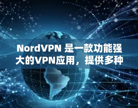 NordVPN 是一款功能强大的VPN应用，提供多种安全的加密连接和隐私数据保护。如果你正在寻找最新版本的NordVPN应用，以下是一些关键信息和更新点，帮助你了解最新的版本