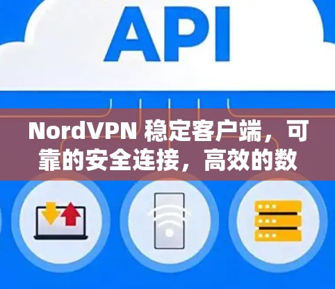 NordVPN 稳定客户端，可靠的安全连接，高效的数据传输
