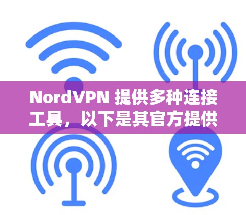 NordVPN 提供多种连接工具，以下是其官方提供的连接工具信息