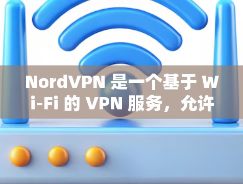 NordVPN 是一个基于 Wi-Fi 的 VPN 服务，允许用户与多个设备或朋友建立网络连接。以下是一些步骤来帮助您进行网络连接测试