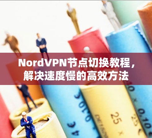 NordVPN节点切换教程，解决速度慢的高效方法