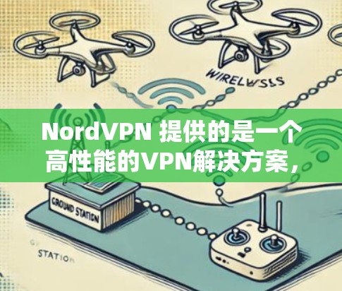 NordVPN 提供的是一个高性能的VPN解决方案，适合用户在手机上进行VPN体验。以下是NordVPN的最新版本及其特点