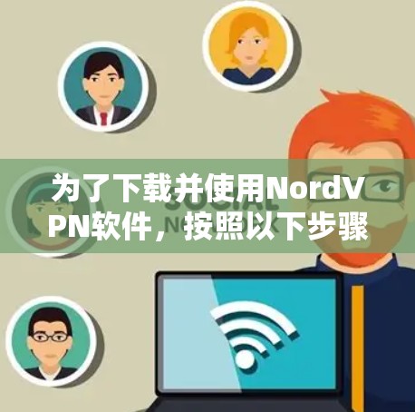 为了下载并使用NordVPN软件，按照以下步骤操作